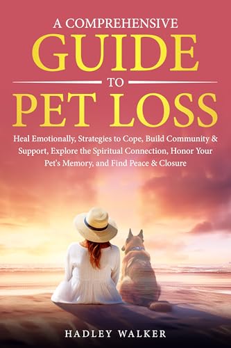 A Comprehensive Guide to Pet Loss: Heal Emotionally, Strategies to Cope, Build Community & Support, Explore the Spiritual Connection, Honor Your Pet's Memory, and Find Peace & Closure (Kindle Edition)