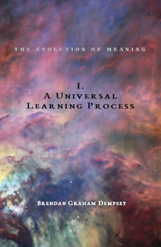 A Universal Learning Process (The Evolution of Meaning Book 1)