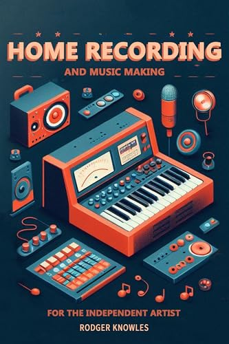 Home Recording and Music Making For The Independent Artist : Essential Tip and Techniques for Creating Professional Quality Music at Home (The Independent Music Mastery Series)