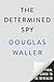 The Determined Spy: The Turbulent Life and Times of CIA Pioneer Frank Wisner