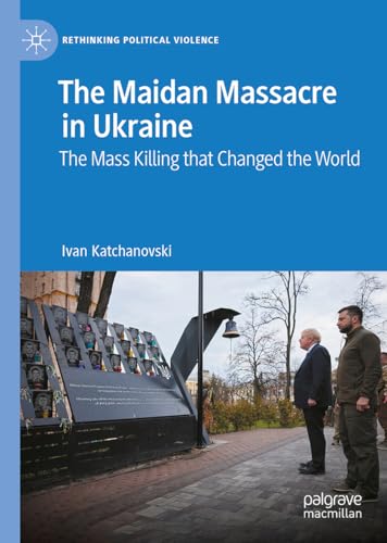 The Maidan Massacre in Ukraine: The Mass Killing that Changed the World (Rethinking Political Violence)