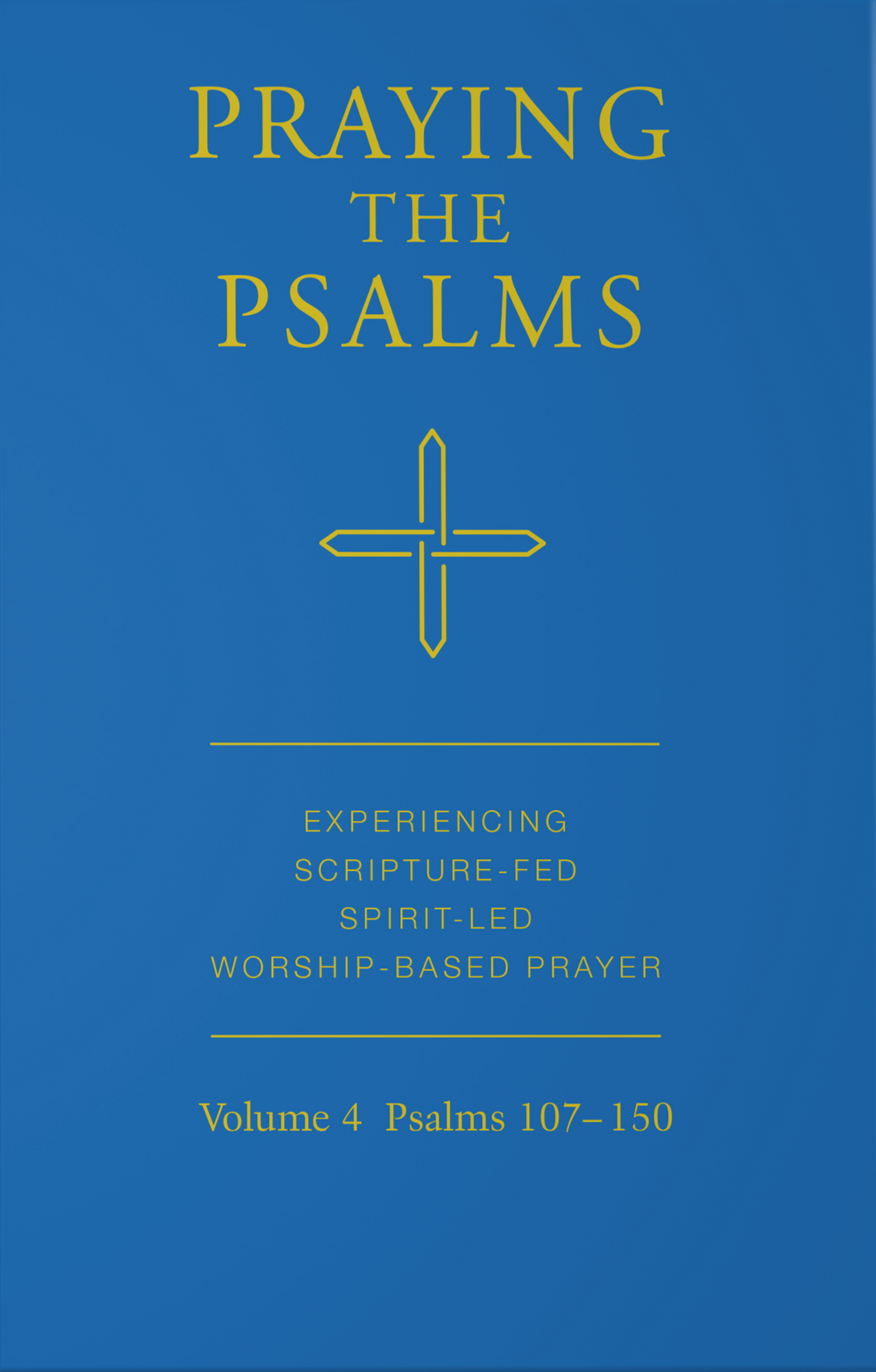Praying The Psalms: Experiencing Scripture-fed, Spirit-led, Worship-based Prayer, Vol. 4 Psalms 107-150