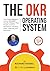 The OKR Operating System: How Great Managers Deliver Reliable Results, Engage Their People, and Run Operations, Strategy, Goals, Planning and Execution