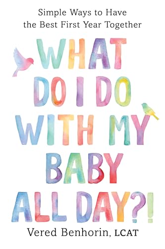 What Do I Do with My Baby All Day?!: Simple Ways to Have the Best First Year Together (Kindle Edition)