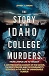 The Story of the Idaho College Murders, from Campus Life to Tragedy: A Comprehensive Account of the Victims, the Perpetrator, and the Community's Resilience in the Face of Unimaginable Horror