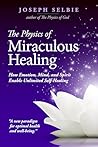 The Physics of Miraculous Healing: How Emotion, Mind, and Spirit Enable Unlimited Self-Healing