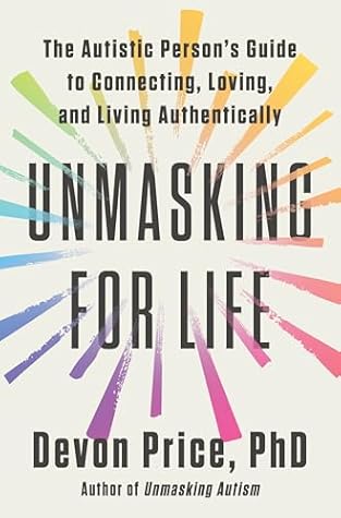 Unmasking for Life: The Autistic Person's Guide to Connecting, Loving, and Living Authentically
