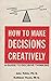 How to Make Decisions Creat...