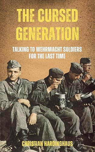 The Cursed Generation : Talking to Wehrmacht Soldiers for the Last Time (World War II from a German Point of View)