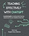 Teaching Effectively with ChatGPT: A practical guide to creating better learning experiences for your students in less time