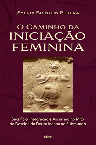 O caminho da iniciação feminina: Sacrifício, integração e ascensão no mito da descida da Inanna ao submundo (Portuguese Edition)