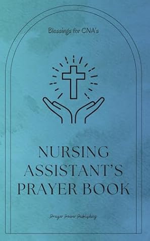 Nursing Assistant's Prayer Book - Blessings for CNA's: Essential Prayers for Nursing Assistants: Compassion, Strength, and Guidance in Every Shift - A Small Gift for CNA's With Big Impact