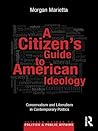 A Citizen's Guide to American Ideology: Conservatism and Liberalism in Contemporary Politics A Citizen's Guide to American Ideology: Conservatism and Liberalism in Contemporary Politics