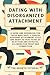 Dating With Disorganized Attachment by The Growth Tutorial