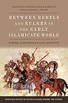 Between Rebels and Rulers in the Early Islamicate World: Power, Contention and Identity (Edinburgh Studies in Classical Islamic History and Culture) Between Rebels and Rulers in the Early Islamicate World: Power, Contention and Identity (Edinburgh Studies in Classical Islamic History and Culture)