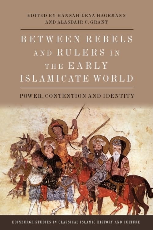 Between Rebels and Rulers in the Early Islamicate World: Power, Contention and Identity (Edinburgh Studies in Classical Islamic History and Culture)