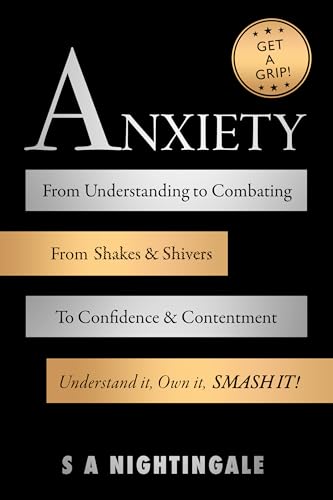Get A Grip! Anxiety: From Understanding to Combating. From Shakes & Shivers to Confidence & Contentment. Understand It, Own It, Smash It! (Kindle Edition)