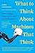 What to Think about Machines That Think: Today's Leading Thinkers on the Age of Machine Intelligence