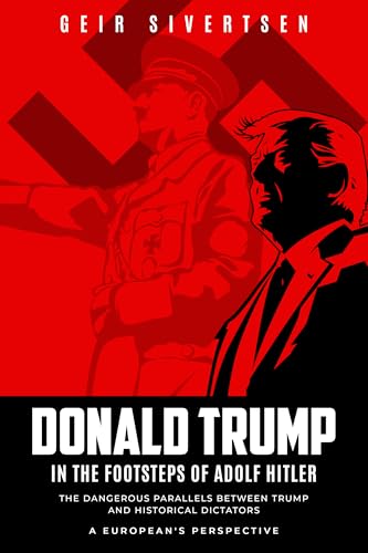 Donald Trump in the Footsteps of Adolf Hitler: The Dangerous Parallels Between Trump and Historical Dictators. A European's Perspective (Kindle Edition)