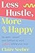 Less Hustle, More Happy: Be seen, valued and fulfilled at work without selling your soul
