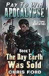 The Day Earth Was Sold: A LitRPG Adventure (Pay To Win Apocalypse, #1)