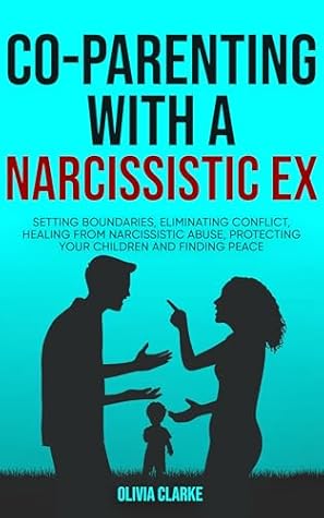 Co-Parenting with a Narcissistic Ex: Setting Boundaries, Eliminating Conflict, Healing from Narcissistic Abuse, Protecting Your Children and Finding Peace