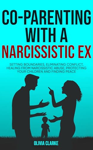 Co-Parenting with a Narcissistic Ex: Setting Boundaries, Eliminating Conflict, Healing from Narcissistic Abuse, Protecting Your Children and Finding Peace (Kindle Edition)