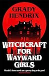 Witchcraft for Wayward Girls by Grady Hendrix