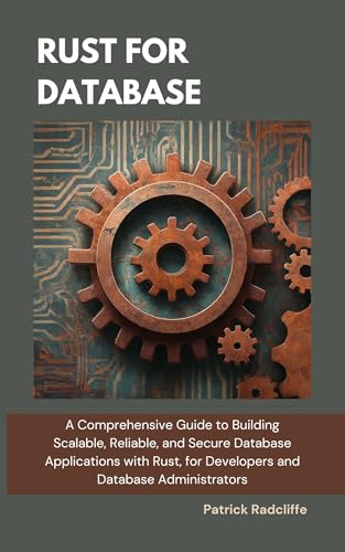 Rust For Database: A Comprehensive Guide to Building Scalable, Reliable, and Secure Database Applications with Rust, for Developers and Database Administrators (Kindle Edition)