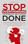 Stop Overthinking To Finally Get Stuff Done by Thinknetic