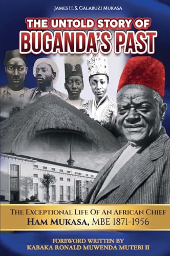The Untold Story of Buganda's Past: The Exceptional Life of an African Chief, Ham Mukasa (1871-1956)