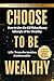 Choose to Be Wealthy: How t...