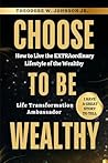 Choose to Be Wealthy: How to Live The Extraordinary Lifestyle of the Wealthy