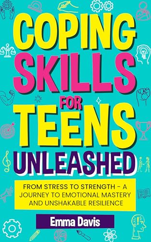 Coping Skills for Teens Unleashed: From Stress to Strength- A Journey to Emotional Mastery and Unshakable Resilience. (Therapy and Mental Health Books For Teens Book 2)