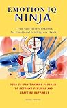 Emotion IQ Ninja: Your 30-Day Training Program to Decoding Feelings and Crafting Happiness (A Fun Self-Help Workbook for Emotional Intelligence Habits) ... Intelligence & Mental Health Collection)