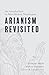Arianism Revisited: An Introduction to Non-Nicene Theologies