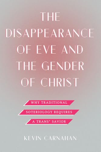 The Disappearance of Eve and the Gender of Christ: Why Traditional Soteriology Requires a Trans* Savior (Paperback)