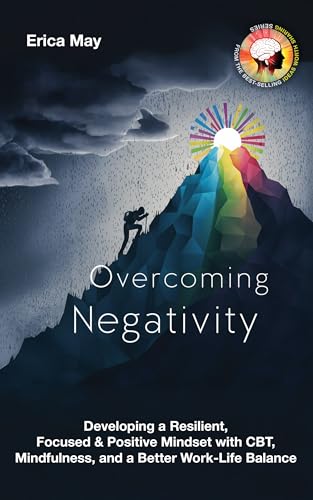 Overcoming Negativity: Developing a Resilient, Focused & Positive Mindset with CBT, Mindfulness, and a Better Work-Life Balance (Kindle Edition)