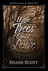 If the Trees Could Leave by Shane Scott If the Trees Could Leave by Shane Scott