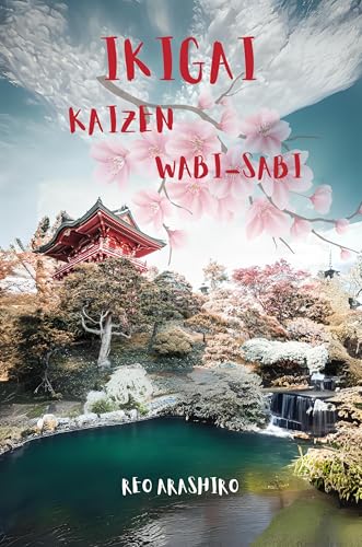 Ikigai, Kaizen & Wabi-Sabi- The Triad of Timeless Japanese Wisdo: Forge Your Path to Achieve a Long, Happy, and Meaningful Life (Kindle Edition)