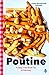 Poutine: A Deep-Fried Road Trip of Discovery
