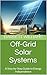 Off-Grid Solar Systems: A Step-by-Step Guide to Energy Independence (Solar Power Simplified: A Beginner's Guide to Harnessing the Sun Book 7)