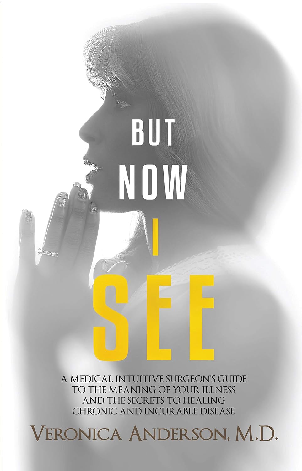 But Now I See: A Medical Intuitive Surgeon's Guide To The Meaning of Your Illness and The Secrets To Healing Chronic and Incurable Disease