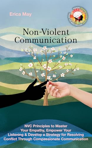 Non-Violent Communication: NVC Principles to Master Your Empathy, Empower Your Listening & Develop a Strategy for Resolving Conflict Through Compassionate Communication (Kindle Edition)