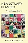 A SANCTUARY PLANTED: A garden designed