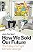 How We Sold Our Future: The...