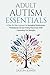 Adult Autism Essentials: A Step-By-Step Approach to Navigating Relationships, Professional Life and Finding Resources While Celebrating Our Strengths