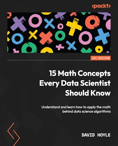 15 Math Concepts Every Data Scientist Should Know: Understand and learn how to apply the math behind data science algorithms (Kindle Edition)