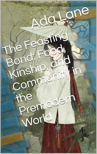 The Feasting Bond: Food, Kinship, and Community in the Premodern World (Kindle Edition)