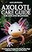 Axolotl Care Guide For Kids And Beginners by Alex Jounusha